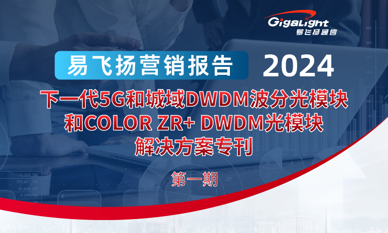 易飞扬2024营销报告第一期——下一代5g和城域dwdm波分光模块和color zr  dwdm光模块pg电子直营网的解决方案专刊缩略图